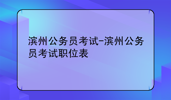 滨州公务员考试-滨州公务员考试职位表
