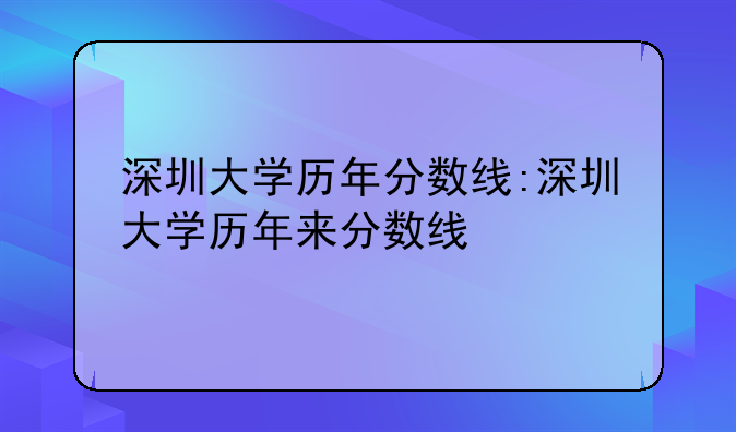 深圳大学历年分数线:深圳大学历年来分数线
