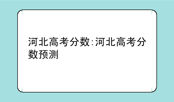 河北高考分数:河北高考分数预测
