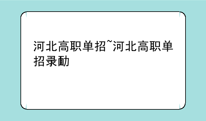 河北高职单招~河北高职单招录取结果