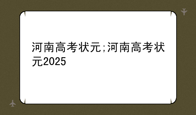 河南高考状元;河南高考状元2025