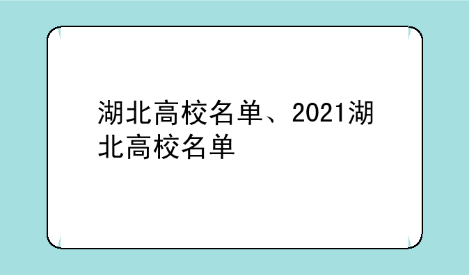 湖北高校名单、2021湖北高校名单