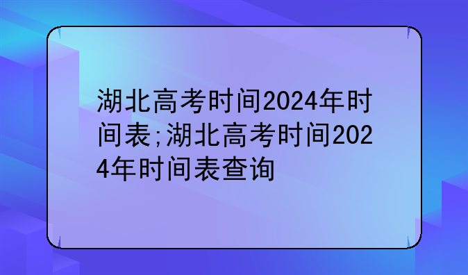 湖北高考时间2024年时间表;湖北高考时间2024年时间表查询