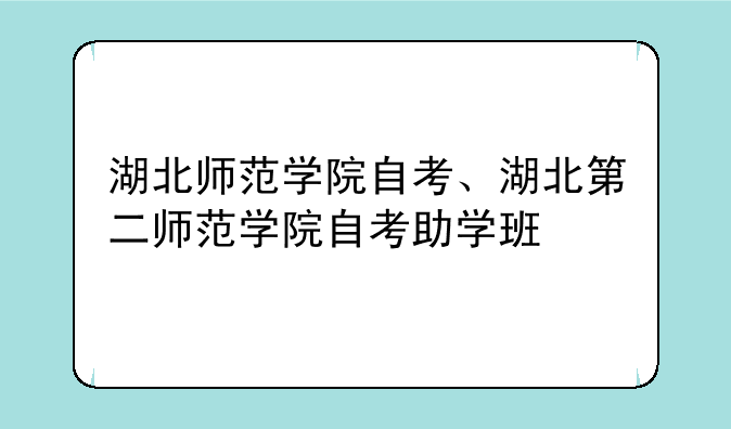 湖北师范学院自考、湖北第二师范学院自考助学班