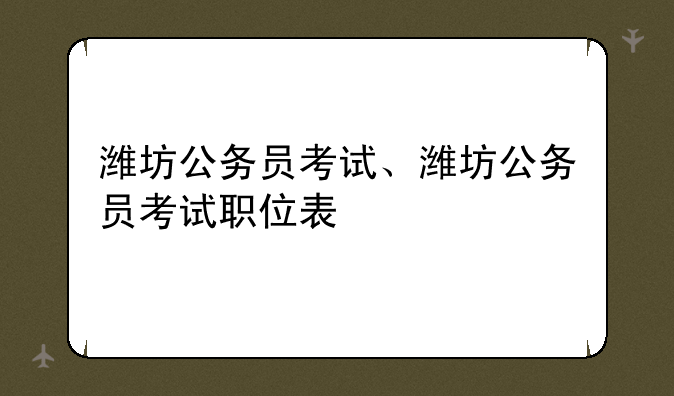 潍坊公务员考试、潍坊公务员考试职位表