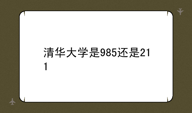 清华大学是985还是211