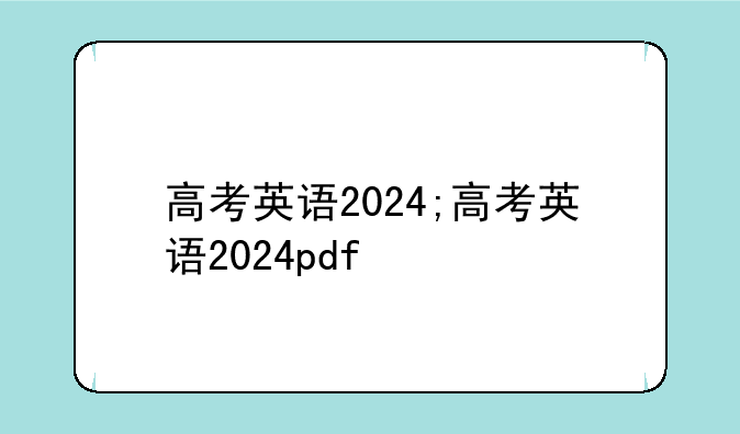 高考英语2024;高考英语2024pdf