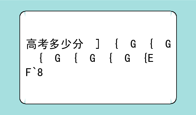 高考多少分可北大;高考几分才能上北大