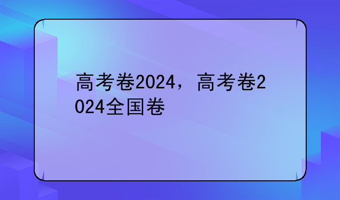 高考卷2024，高考卷2024全国卷