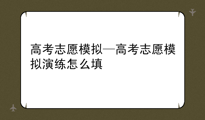 高考志愿模拟—高考志愿模拟演练怎么填
