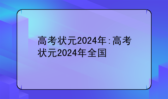 高考状元2024年:高考状元2024年全国