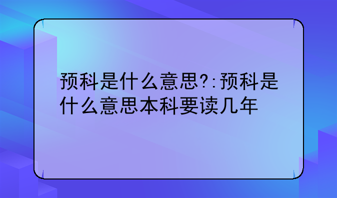 预科是什么意思?:预科是什么意思本科要读几年