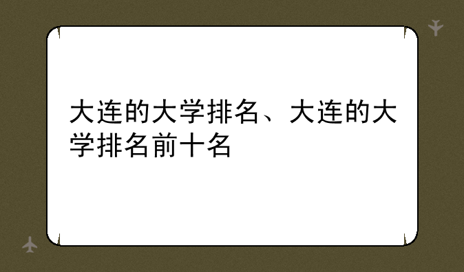 大连的大学排名、大连的大学排名前十名
