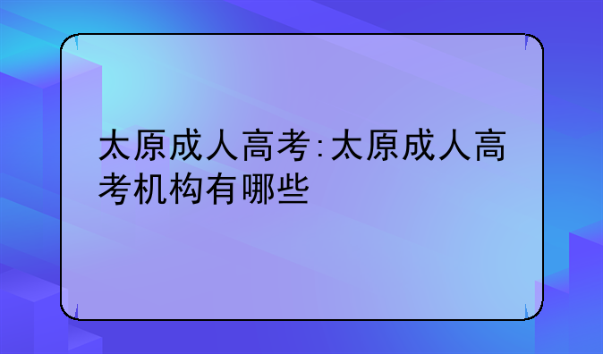 太原成人高考:太原成人高考机构有哪些