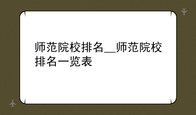 师范院校排名__师范院校排名一览表