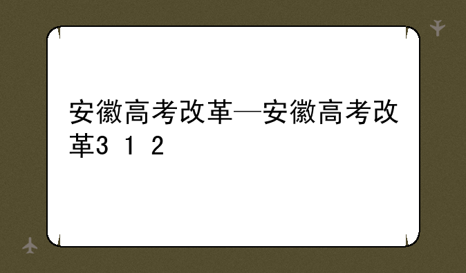 安徽高考改革—安徽高考改革3+1+2