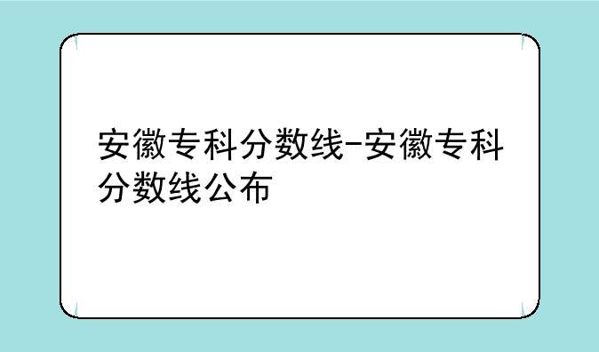 安徽专科分数线-安徽专科分数线公布