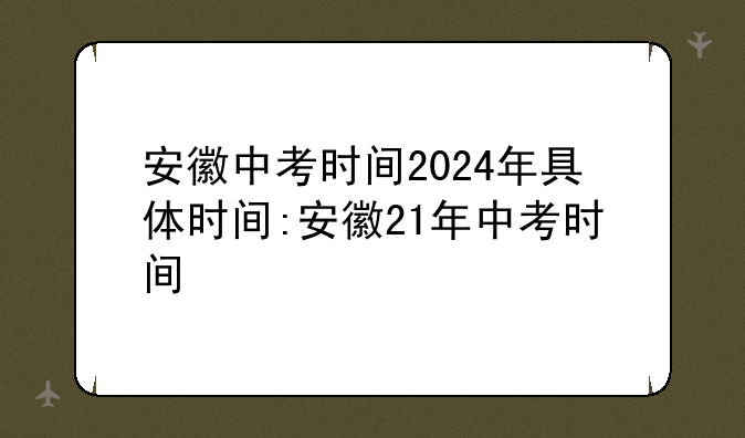 安徽中考时间2024年具体时间:安徽21年中考时间