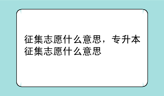 征集志愿什么意思，专升本征集志愿什么意思