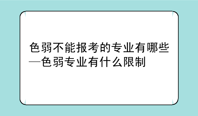 色弱不能报考的专业有哪些—色弱专业有什么限制