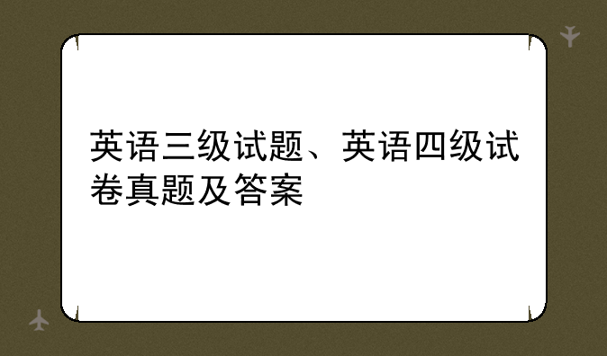 英语三级试题、英语四级试卷真题及答案