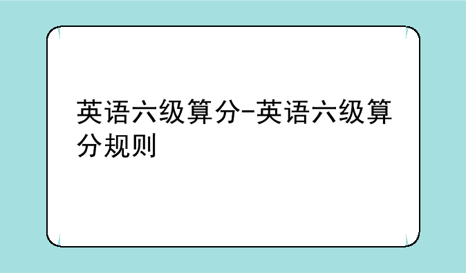 英语六级算分-英语六级算分规则
