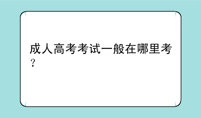 成人高考考试一般在哪里考？