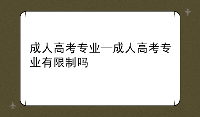 成人高考专业—成人高考专业有限制吗