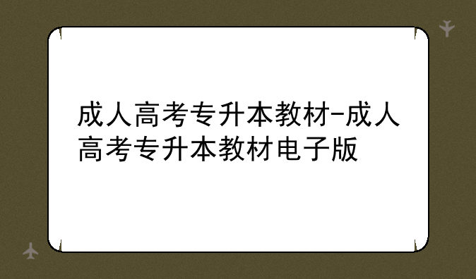 成人高考专升本教材-成人高考专升本教材电子版