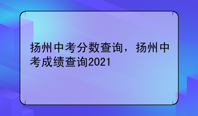 扬州中考分数查询，扬州中考成绩查询2021