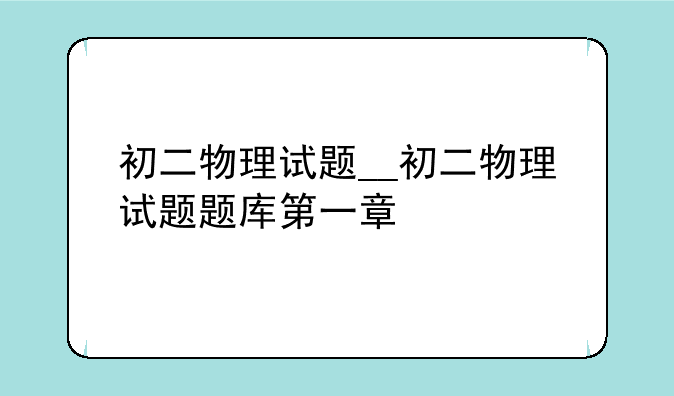初二物理试题__初二物理试题题库第一章