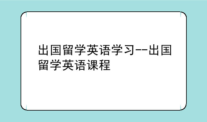 出国留学英语学习--出国留学英语课程