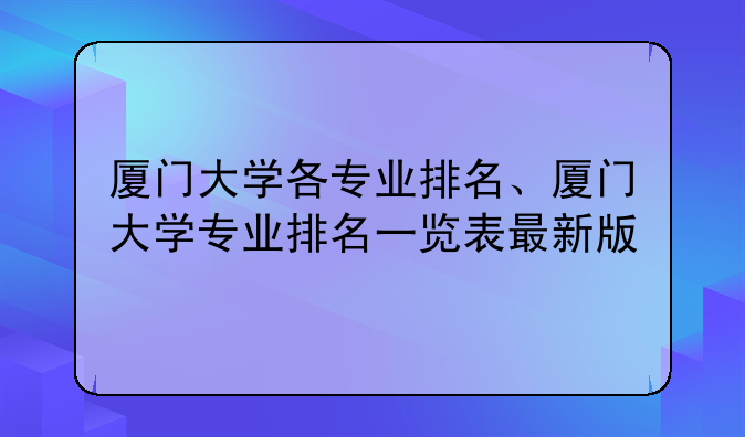 厦门大学各专业排名、厦门大学专业排名一览表最新版