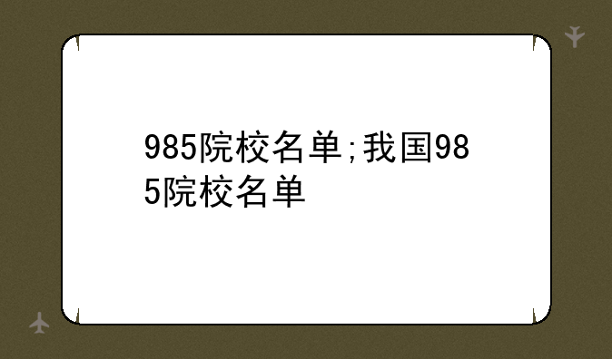 985院校名单;我国985院校名单
